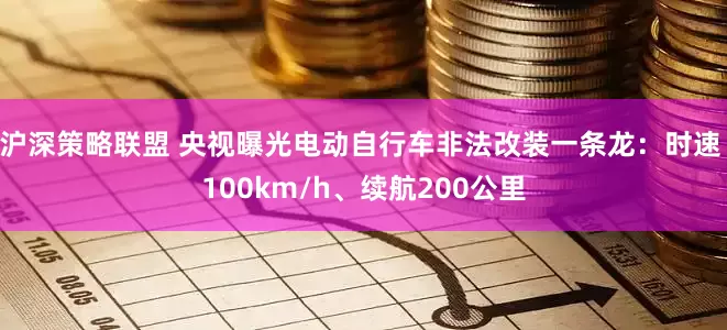 沪深策略联盟 央视曝光电动自行车非法改装一条龙：时速 100km/h、续航200公里