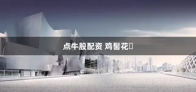 点牛股配资 鸡髻花‌