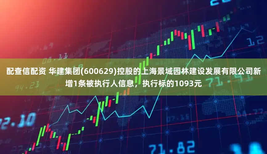 配查信配资 华建集团(600629)控股的上海景域园林建设发展有限公司新增1条被执行人信息，执行标的1093元