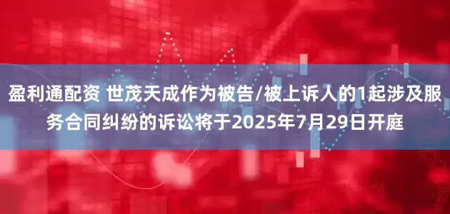 盈利通配资 世茂天成作为被告/被上诉人的1起涉及服务合同纠纷的诉讼将于2025年7月29日开庭