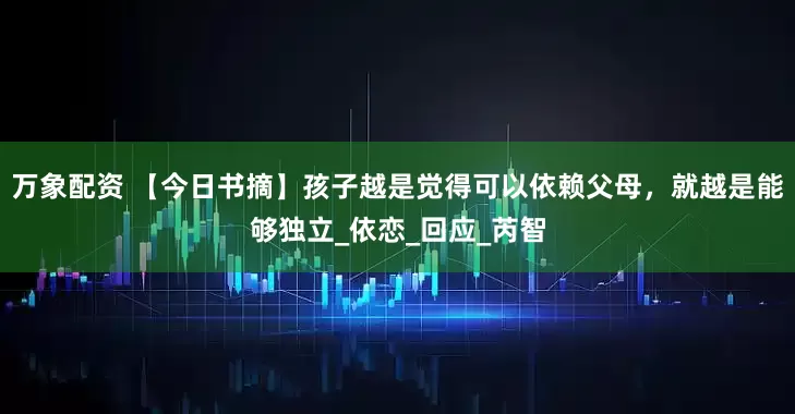 万象配资 【今日书摘】孩子越是觉得可以依赖父母，就越是能够独立_依恋_回应_芮智