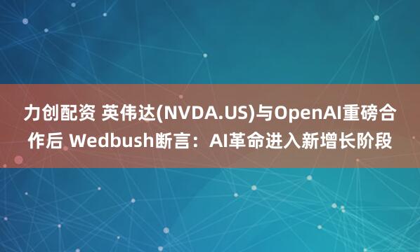 力创配资 英伟达(NVDA.US)与OpenAI重磅合作后 Wedbush断言：AI革命进入新增长阶段