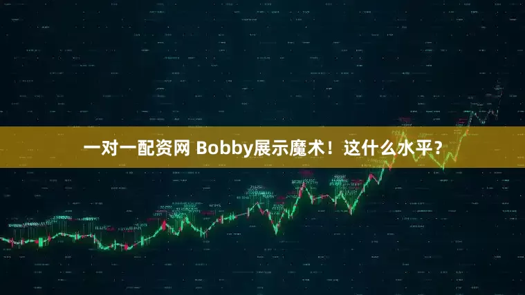 一对一配资网 Bobby展示魔术！这什么水平？
