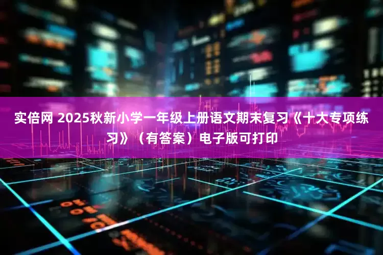 实倍网 2025秋新小学一年级上册语文期末复习《十大专项练习》（有答案）电子版可打印