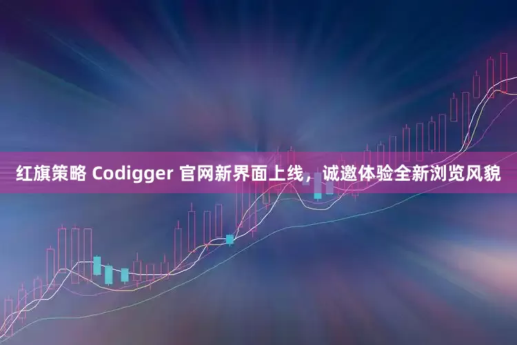 红旗策略 Codigger 官网新界面上线，诚邀体验全新浏览风貌